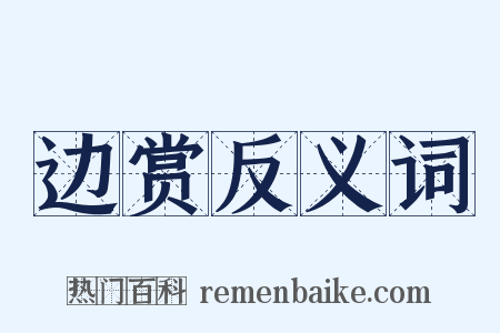 边赏反义词是什么意思的图片